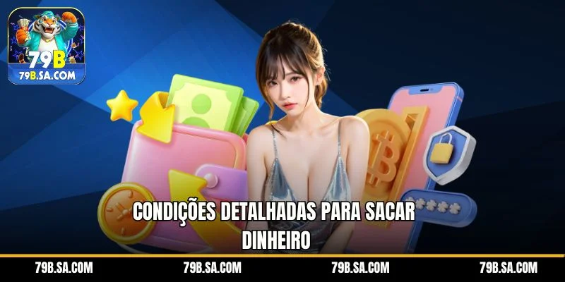 Condições detalhadas para sacar dinheiro 79b