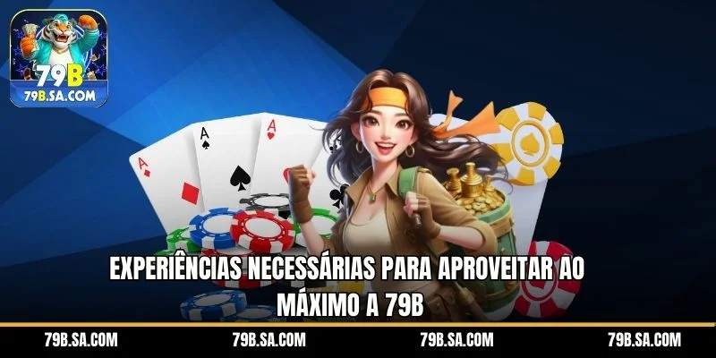 Experiências necessárias para aproveitar ao máximo a 79B