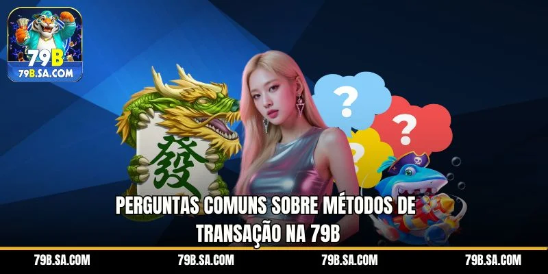 Perguntas comuns sobre métodos de transação na 79B